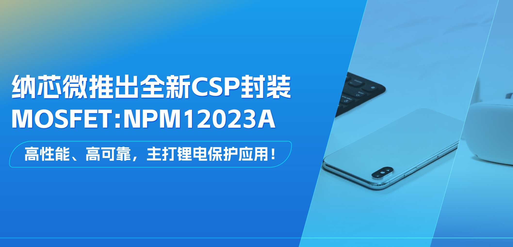 高性能、高可靠，主打锂电保护应用！旋乐吧spin8推出全新CSP封装MOSFET: NPM12023A